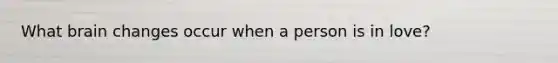 What brain changes occur when a person is in love?
