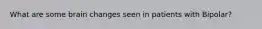 What are some brain changes seen in patients with Bipolar?