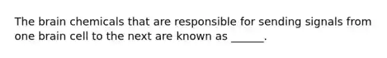 The brain chemicals that are responsible for sending signals from one brain cell to the next are known as ______.