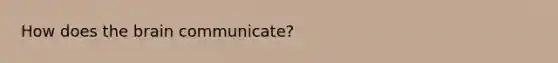 How does <a href='https://www.questionai.com/knowledge/kLMtJeqKp6-the-brain' class='anchor-knowledge'>the brain</a> communicate?