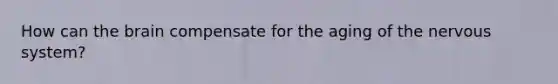 How can the brain compensate for the aging of the nervous system?