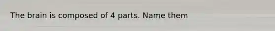 The brain is composed of 4 parts. Name them