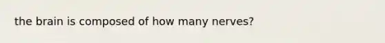 the brain is composed of how many nerves?