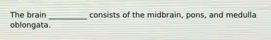 <a href='https://www.questionai.com/knowledge/kLMtJeqKp6-the-brain' class='anchor-knowledge'>the brain</a> __________ consists of the midbrain, pons, and medulla oblongata.