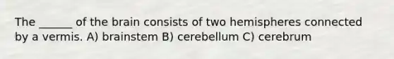 The ______ of the brain consists of two hemispheres connected by a vermis. A) brainstem B) cerebellum C) cerebrum