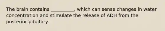The brain contains __________, which can sense changes in water concentration and stimulate the release of ADH from the posterior pituitary.