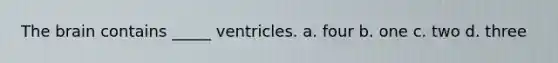 The brain contains _____ ventricles. a. four b. one c. two d. three
