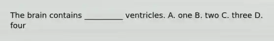 The brain contains __________ ventricles. A. one B. two C. three D. four