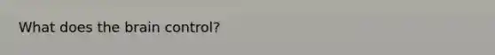 What does <a href='https://www.questionai.com/knowledge/kLMtJeqKp6-the-brain' class='anchor-knowledge'>the brain</a> control?