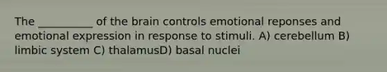 The __________ of the brain controls emotional reponses and emotional expression in response to stimuli. A) cerebellum B) limbic system C) thalamusD) basal nuclei