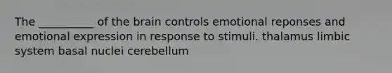 The __________ of the brain controls emotional reponses and emotional expression in response to stimuli. thalamus limbic system basal nuclei cerebellum