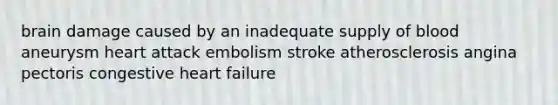 brain damage caused by an inadequate supply of blood aneurysm heart attack embolism stroke atherosclerosis angina pectoris congestive heart failure