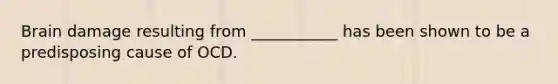 Brain damage resulting from ___________ has been shown to be a predisposing cause of OCD.