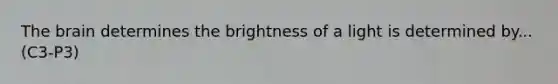 The brain determines the brightness of a light is determined by... (C3-P3)