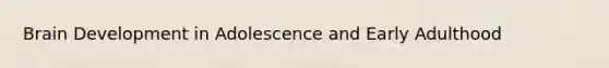Brain Development in Adolescence and Early Adulthood