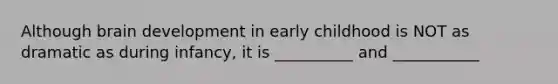 Although brain development in early childhood is NOT as dramatic as during infancy, it is __________ and ___________