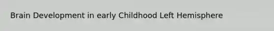 Brain Development in early Childhood Left Hemisphere