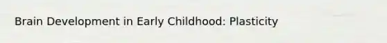 Brain Development in Early Childhood: Plasticity