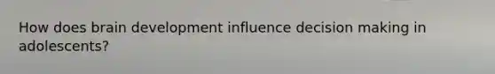 How does brain development influence <a href='https://www.questionai.com/knowledge/kuI1pP196d-decision-making' class='anchor-knowledge'>decision making</a> in adolescents?