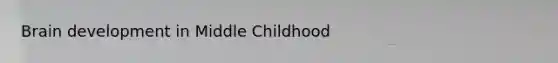 Brain development in Middle Childhood