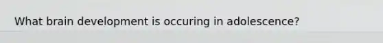 What brain development is occuring in adolescence?