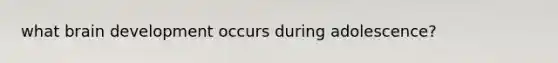 what brain development occurs during adolescence?