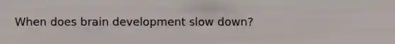 When does brain development slow down?