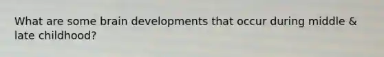 What are some brain developments that occur during middle & late childhood?