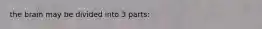 the brain may be divided into 3 parts: