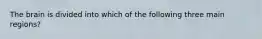 The brain is divided into which of the following three main regions?