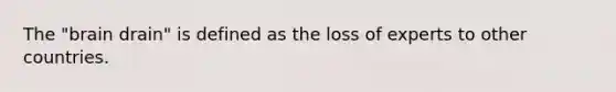 The "brain drain" is defined as the loss of experts to other countries.