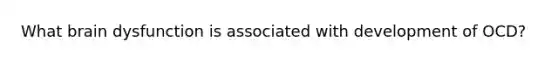 What brain dysfunction is associated with development of OCD?