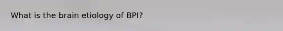 What is the brain etiology of BPI?