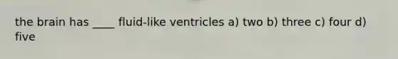 the brain has ____ fluid-like ventricles a) two b) three c) four d) five