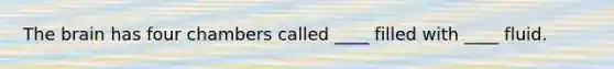 The brain has four chambers called ____ filled with ____ fluid.