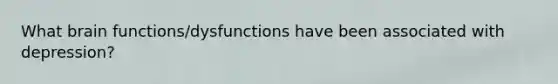 What brain functions/dysfunctions have been associated with depression?