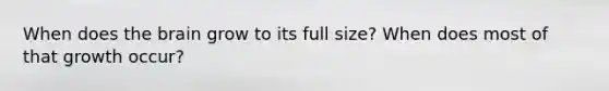 When does the brain grow to its full size? When does most of that growth occur?
