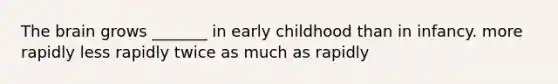 <a href='https://www.questionai.com/knowledge/kLMtJeqKp6-the-brain' class='anchor-knowledge'>the brain</a> grows _______ in early childhood than in infancy. more rapidly less rapidly twice as much as rapidly