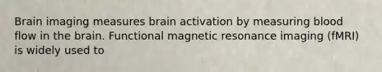 Brain imaging measures brain activation by measuring blood flow in the brain. Functional magnetic resonance imaging (fMRI) is widely used to