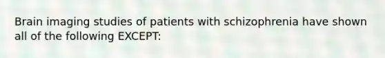 Brain imaging studies of patients with schizophrenia have shown all of the following EXCEPT: