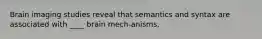 Brain imaging studies reveal that semantics and syntax are associated with ____ brain mech-anisms.