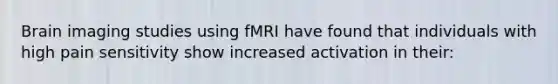 Brain imaging studies using fMRI have found that individuals with high pain sensitivity show increased activation in their: