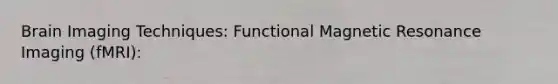 Brain Imaging Techniques: Functional Magnetic Resonance Imaging (fMRI):