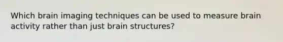 Which brain imaging techniques can be used to measure brain activity rather than just brain structures?
