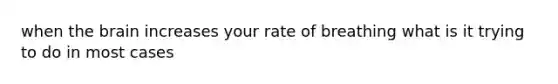 when the brain increases your rate of breathing what is it trying to do in most cases