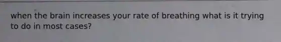 when the brain increases your rate of breathing what is it trying to do in most cases?