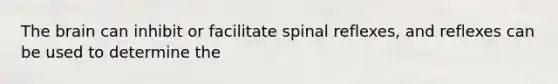 The brain can inhibit or facilitate spinal reflexes, and reflexes can be used to determine the