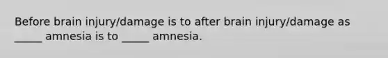 Before brain injury/damage is to after brain injury/damage as _____ amnesia is to _____ amnesia.