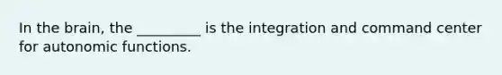 In the brain, the _________ is the integration and command center for autonomic functions.