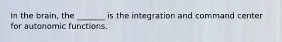 In the brain, the _______ is the integration and command center for autonomic functions.